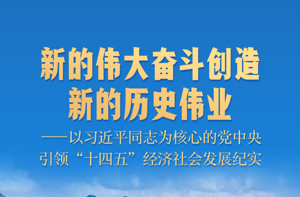 新的伟大奋斗创造新的历史伟业——以习近平同志为核心的党中央引领“十四五”经济社会发展纪实