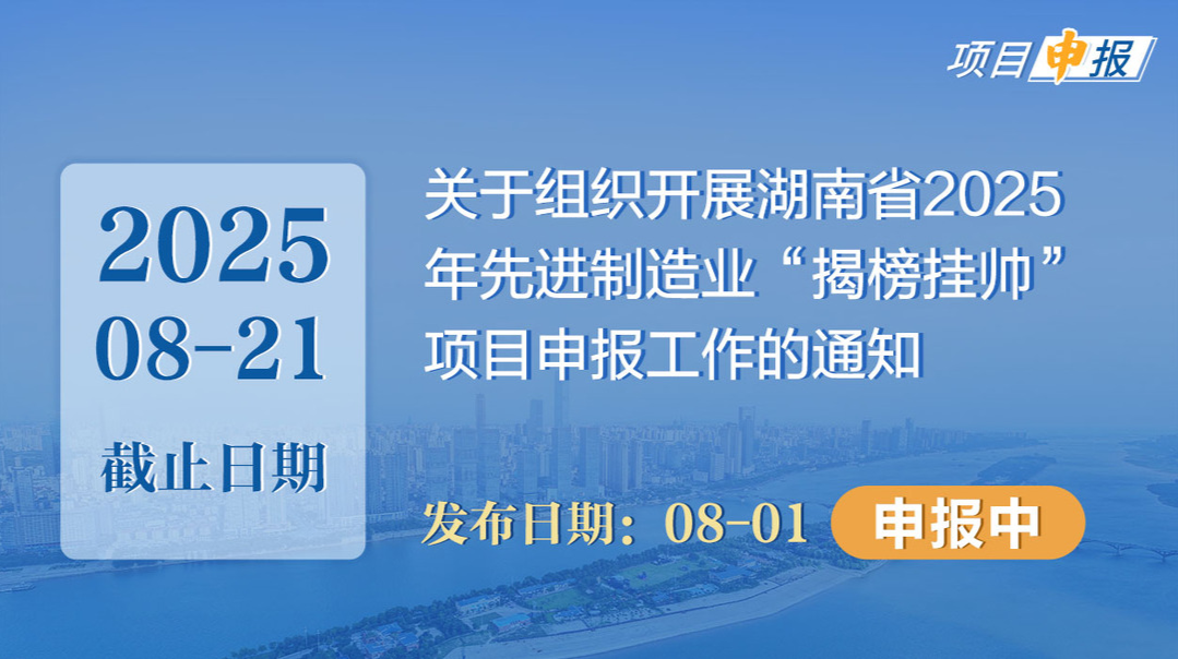 项目申报丨关于组织开展湖南省2025年先进制造业“揭榜挂帅”项目申报工作的通知 