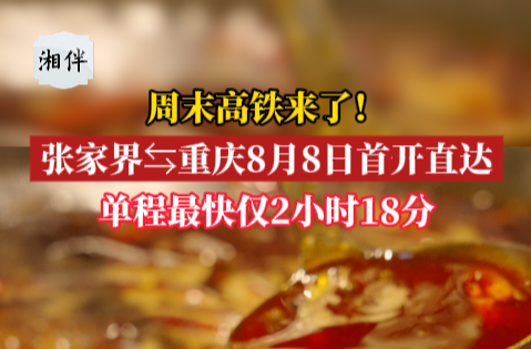 周末高铁来了！张家界⇆重庆 8月8日首开直达！​单程最快仅2小时18分