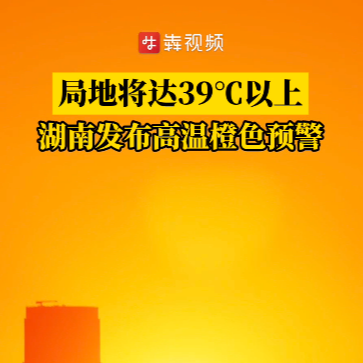 局地将达39℃以上，湖南发布高温橙色预警