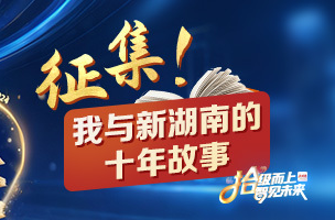 征集！邀您講述“我與新湖南的十年故事”??????
