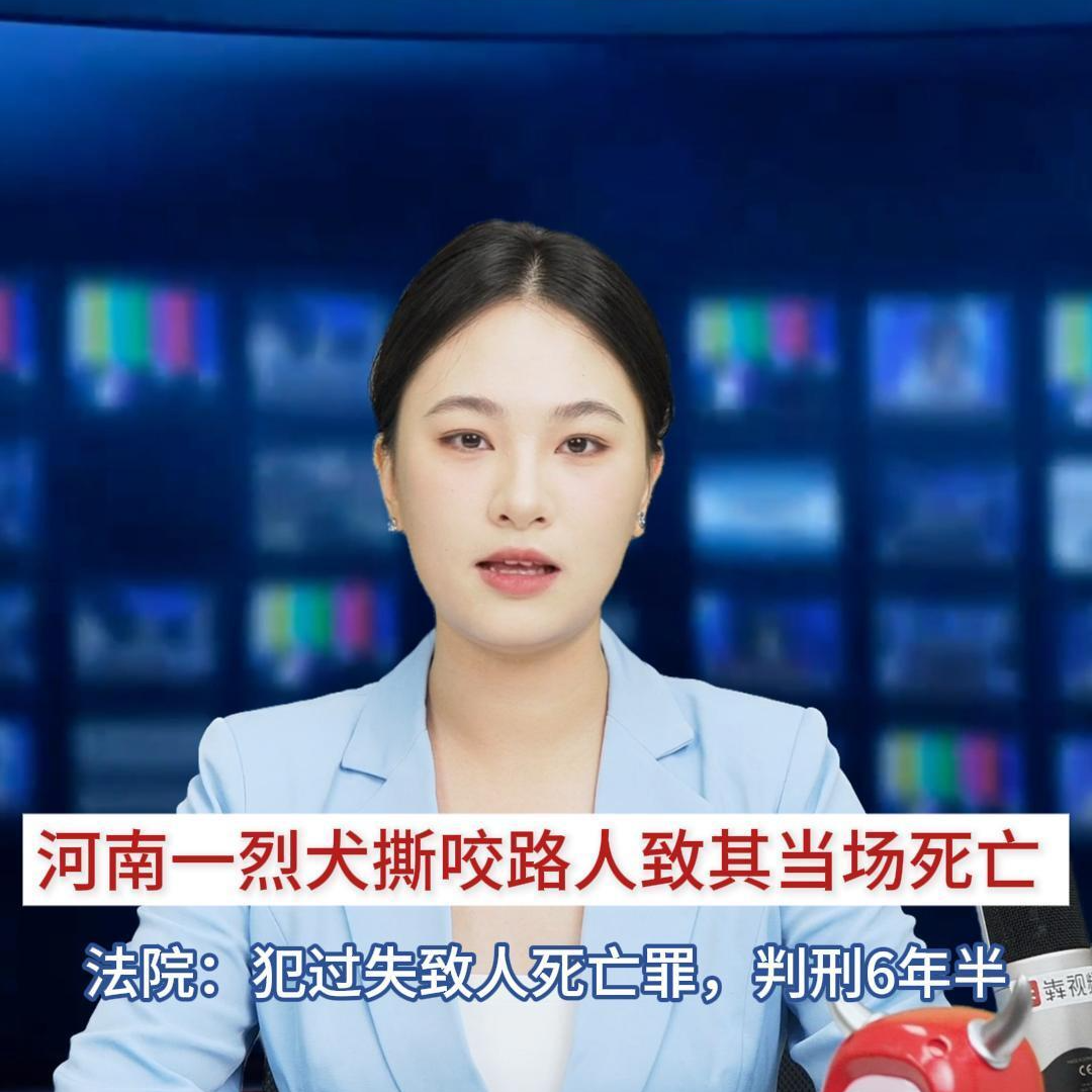 主播播报 | 河南一烈犬撕咬路人致其当场死亡 法院：犯过失致人死亡罪，判刑6年半