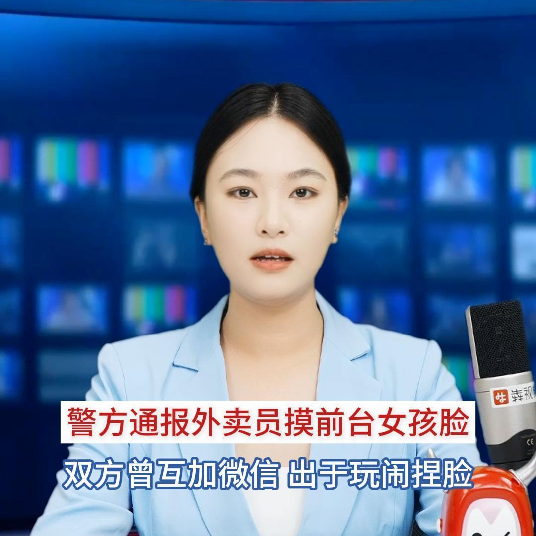 主播播报｜警方通报外卖员摸前台女孩脸：双方曾互加微信，出于玩闹捏脸