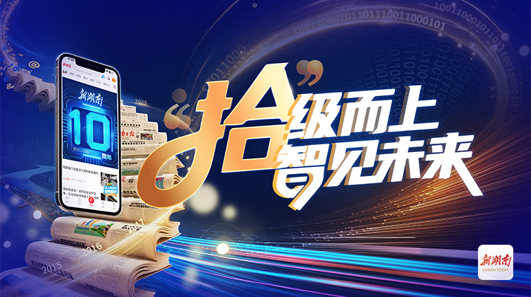 新湖南十周年——“拾”级而上 智见未来