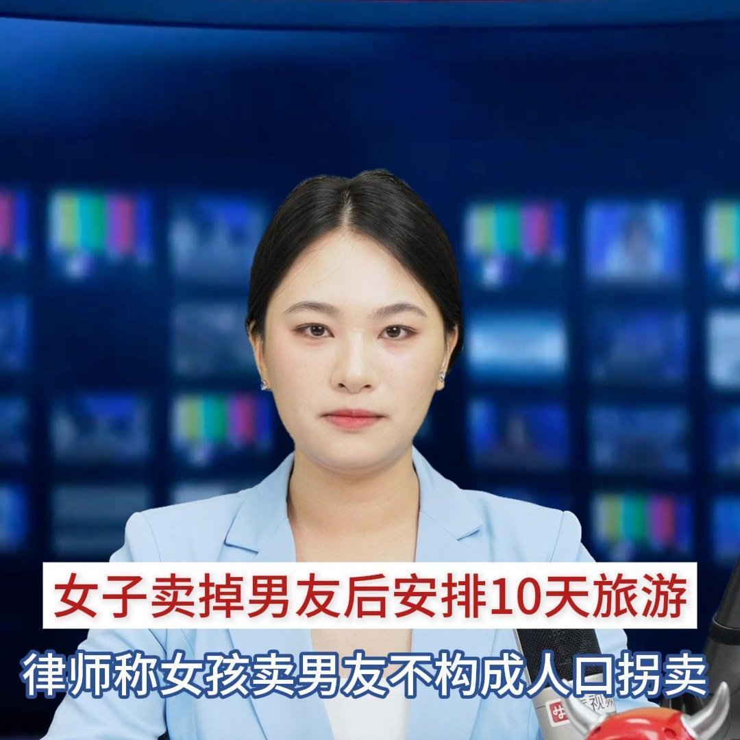 主播播报｜女孩卖掉男友后安排10天旅游，律师称女孩卖男友不构成人口拐卖