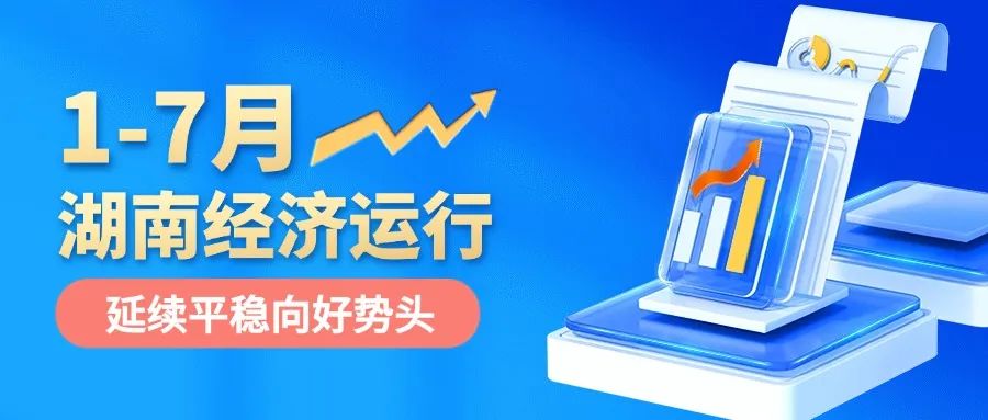 延續(xù)平穩(wěn)向好勢頭！1至7月湖南經(jīng)濟運行情況出爐