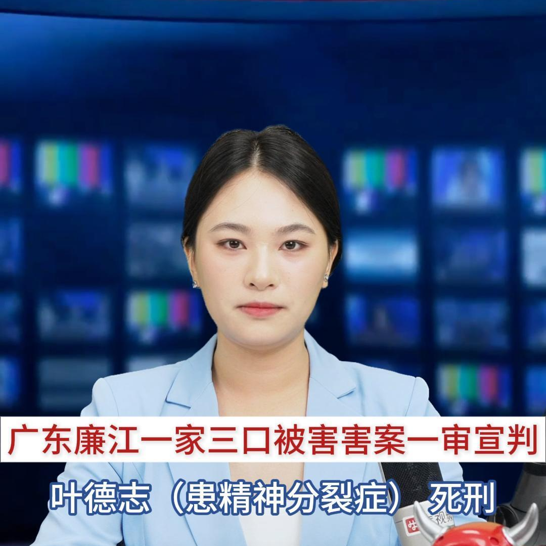 主播播报｜广东廉江一家三口被害害案一审宣判，叶德志（患精神分裂症） 死刑