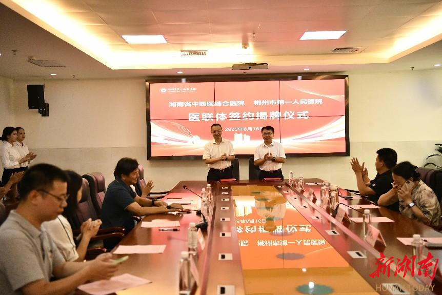 開啟湘南中西醫(yī)協(xié)同發(fā)展新篇章！郴州市第一人民醫(yī)院與湖南省中西醫(yī)結(jié)合醫(yī)院簽約共建醫(yī)聯(lián)體