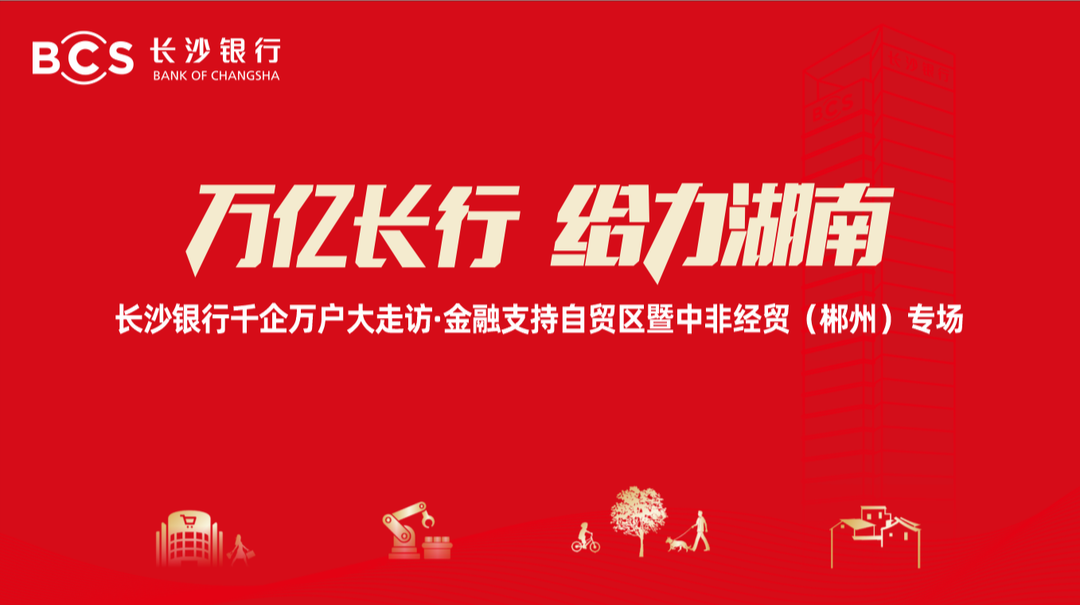 直播丨万亿长行 给力湖南 长沙银行千企万户大走访·金融支持自贸区暨中非经贸 (郴州)专场