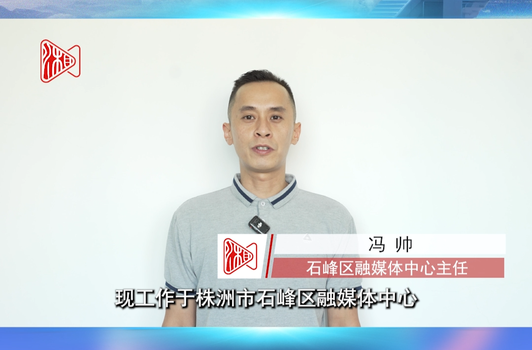 新湖南推薦官丨株洲石峰區(qū)融媒體中心主任馮帥：新湖南成為我工作和生活中不可或缺的一部分