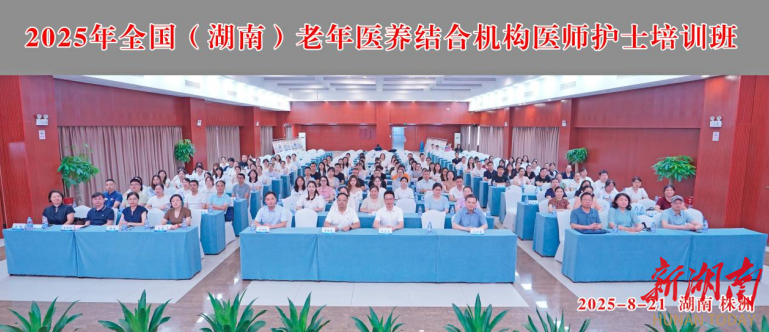 2025年全國(guó)（湖南）老年醫(yī)養(yǎng)結(jié)合機(jī)構(gòu)醫(yī)師和護(hù)士培訓(xùn)在株洲開班