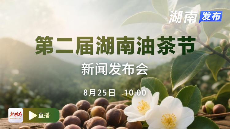 直播回顧｜第二屆湖南油茶節(jié)新聞發(fā)布會