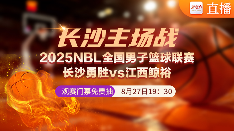 直播回顧｜2025NBL全國男子籃球聯(lián)賽 長沙勇勝vs江西鯨裕！觀賽門票免費抽