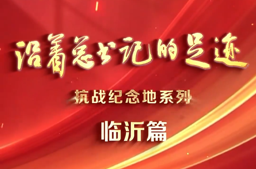 《沿着总书记的足迹》抗战纪念地系列·临沂篇