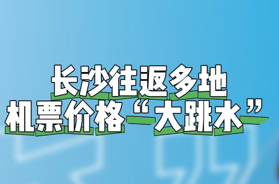 暑運(yùn)即將收官 長(zhǎng)沙往返多地機(jī)票價(jià)格遠(yuǎn)低于高鐵票