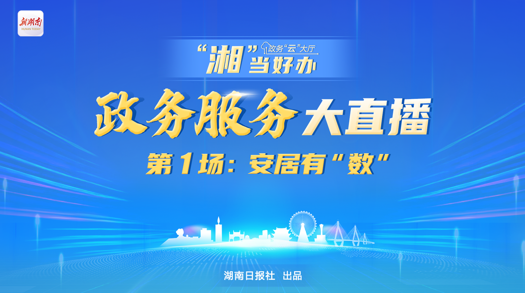 “湘”当好办｜政务服务大直播① 安居有“数”