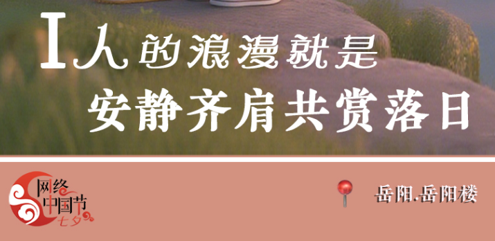 【網(wǎng)絡中國節(jié)·七夕】AI海報｜你是浪漫人格，在浪漫的湖南，和愛人解鎖七夕故事