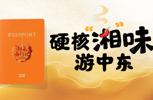 湘菜西行“護(hù)照”｜硬核“湘”味游中東