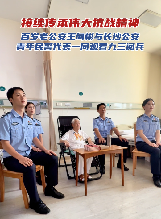 传承抗战精神！长沙公安青年民警与百岁老公安、抗战老兵王甸彬一同观礼
