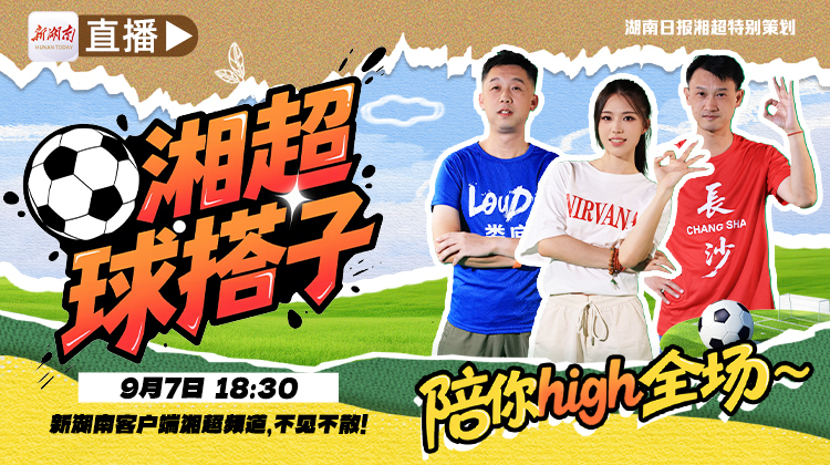 9月7日晚陪你high全場(chǎng)！新湖南《湘超球搭子》在線“求搭子”