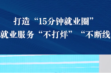 打造“15分鐘就業(yè)圈”，讓就業(yè)服務(wù)“不打烊”“不斷線”