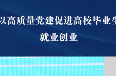 以高質(zhì)量黨建促進(jìn)高校畢業(yè)生就業(yè)創(chuàng)業(yè)