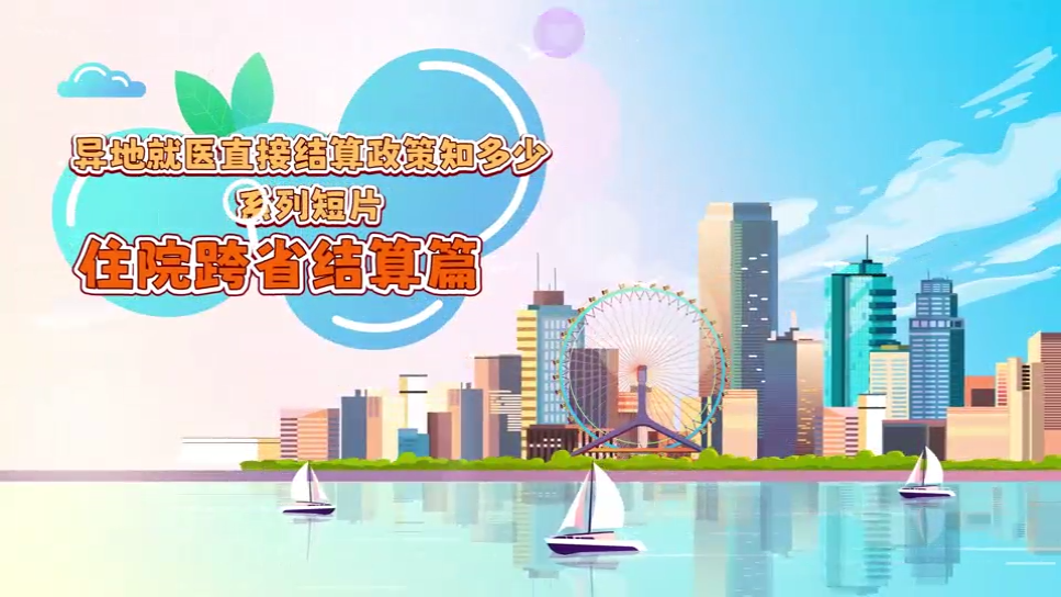 視頻丨異地就醫(yī)直接結(jié)算政策知多少系列短片——住院跨省結(jié)算篇