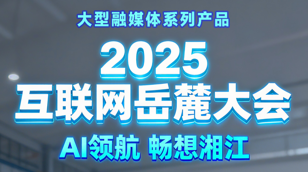2025互聯(lián)網(wǎng)岳麓大會(huì) AI領(lǐng)航 暢想湘江