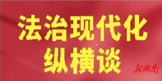 法治現(xiàn)代化縱橫談｜以法治推進(jìn)基層治理現(xiàn)代化
