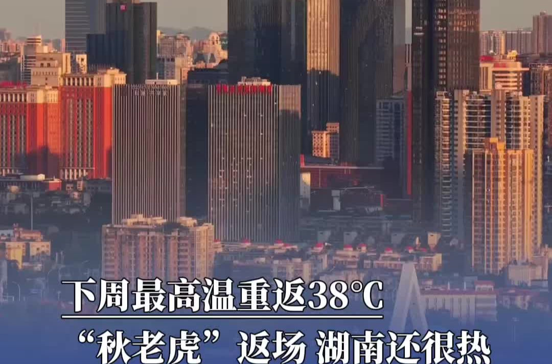 下周最高温重返38℃，“秋老虎”返场，湖南还很热