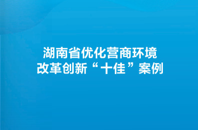湖南评出营商环境改革创新“十佳”案例