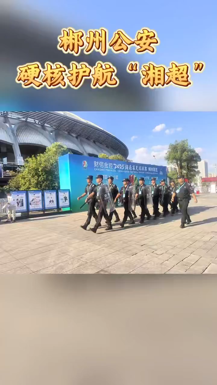 安全感拉满！郴州公安硬核护航“湘超”