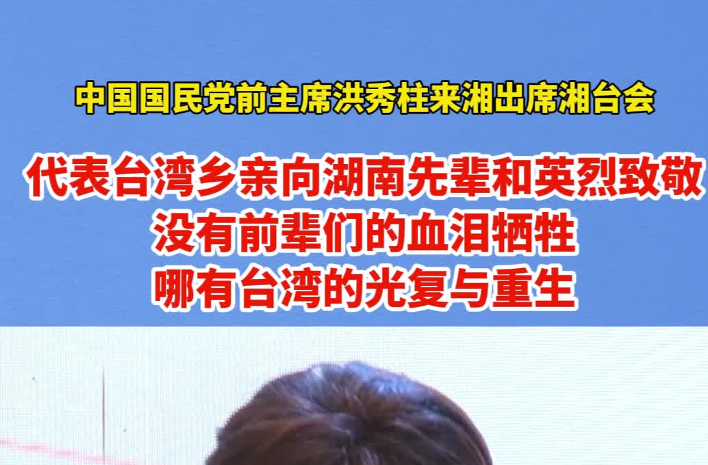 中国国民党前主席洪秀柱来湘出席湘台会：没有前辈们的血泪牺牲，哪有台湾的光复与重生