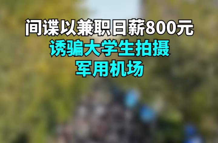 日薪800元诱骗拍摄军用机场！大学生需警惕身边的间谍陷阱