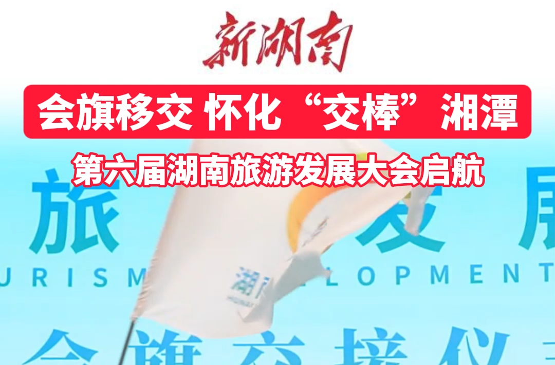 视频 | 会旗移交 怀化“交棒”湘潭 第六届湖南旅游发展大会启航