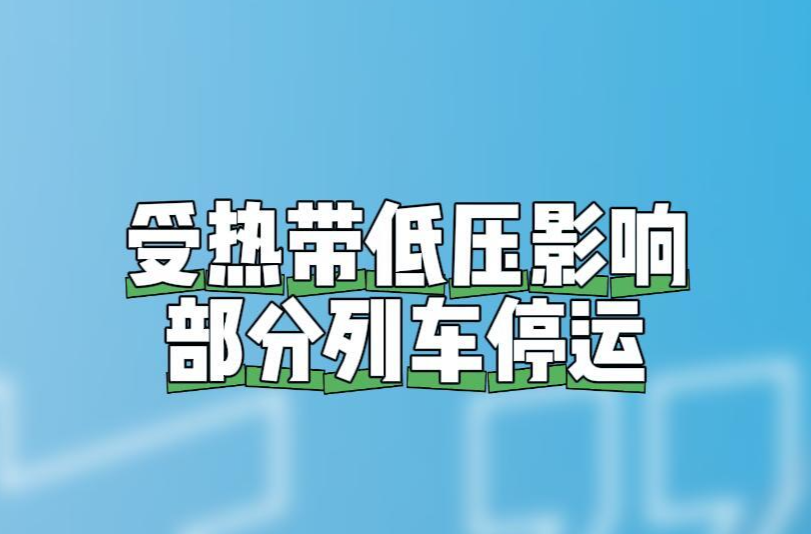 受广东暴雨影响，以下列车将停运