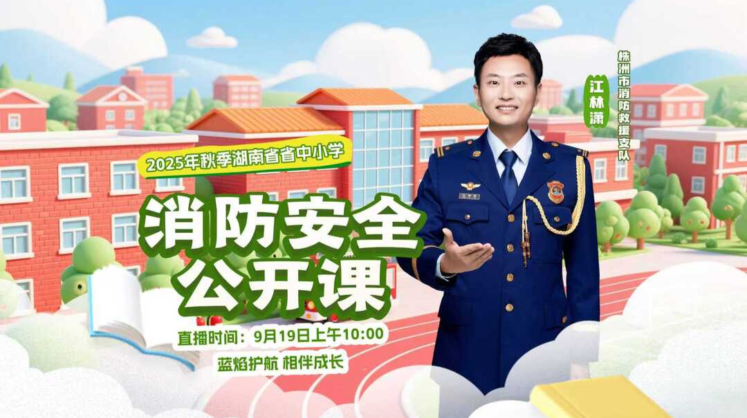 直播｜2025年秋季湖南省中小学校园消防安全公开课——蓝焰护航 相伴成长