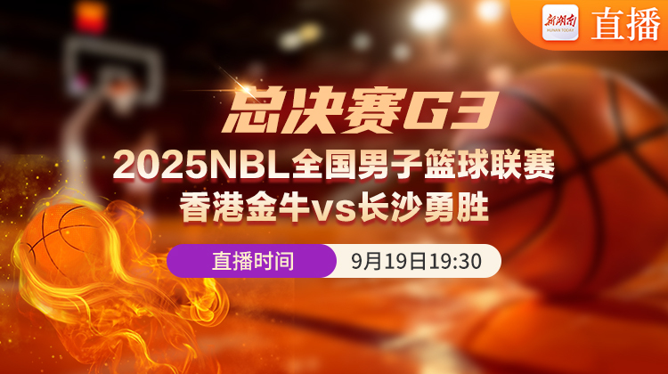 视频直播│2025全国男子篮球联赛NBL 总决赛第三场香港金牛vs长沙勇胜！