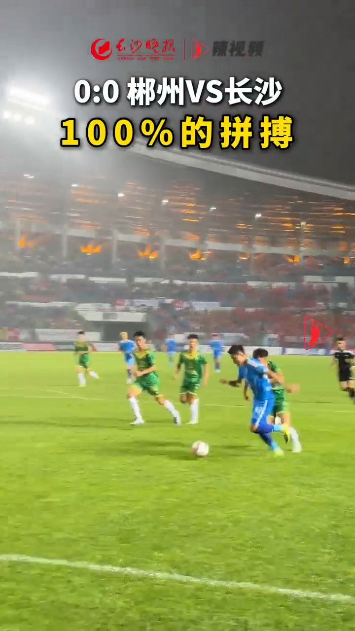 战湘超·68｜0:0郴州VS长沙 100%的拼搏