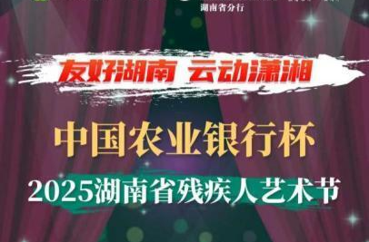 舞台已备，只等你来！中国农业银行杯·2025湖南省残疾人艺术节邀你“艺”起追梦