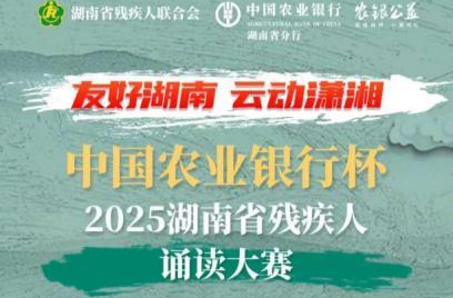 读出自信，声动潇湘！中国农业银行杯·2025湖南省残疾人诵读大赛邀你“声”情绽放