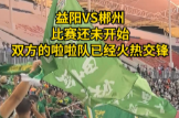 视频丨“湘超”益阳VS郴州比赛还未开始，双方啦啦队已经火热交锋