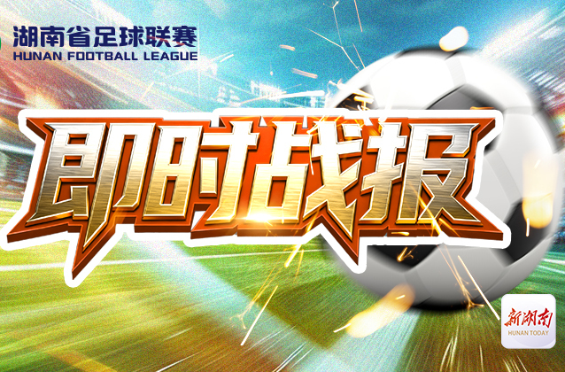 湘超第三轮｜2:0、3:0！长沙、株洲客场获胜全取三分