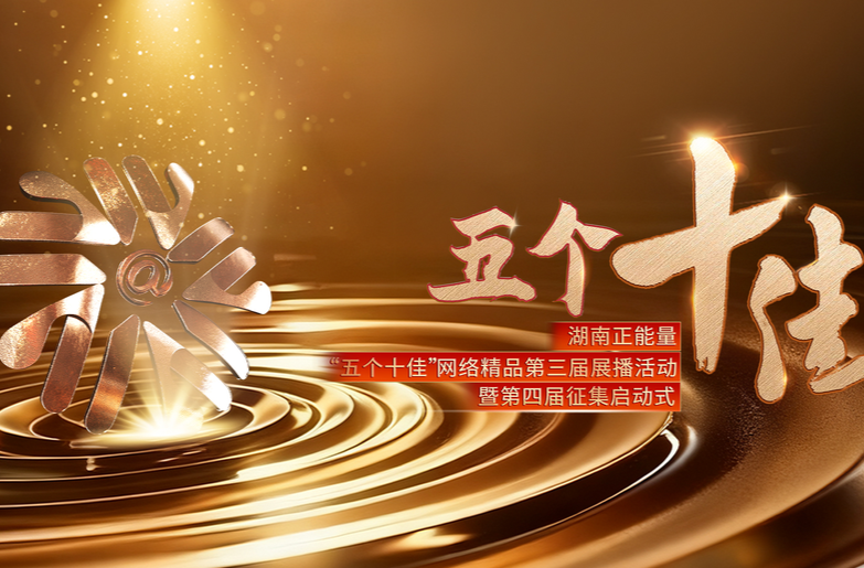 50件作品获奖！第三届湖南正能量“五个十佳”网络精品发布 第四届征集展播活动启动