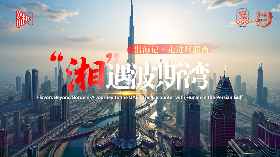 出海记·走进阿联酋｜“湘”遇波斯湾