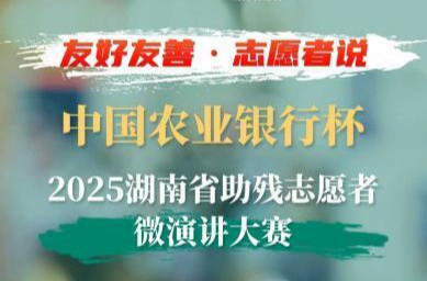 让善意被听见，让故事暖人心！中国农业银行杯·2025湖南省助残志愿者微演讲大赛邀全省助残志愿者参与