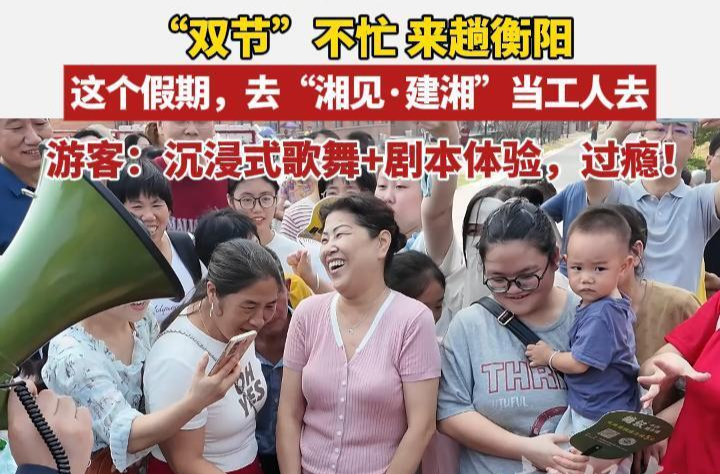 “双节”不忙 来趟衡阳丨这个假期，去“湘见·建湘”当工人去