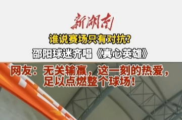 国庆玩转邵阳㉔丨谁说赛场只有对抗？邵阳球迷齐唱《真心英雄》