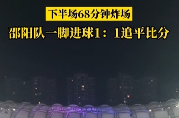 国庆玩转邵阳㉙丨下半场第68分钟炸场邵阳队1：1追平比分