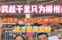 视频丨跨越千里只为郴州！广州球迷一家四口为郴州加油，这才是真爱粉